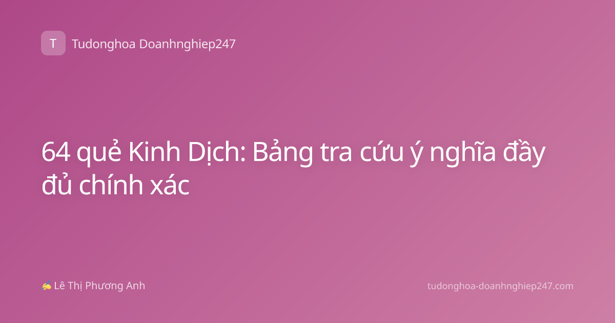 64 quẻ Kinh Dịch: Bảng tra cứu ý nghĩa đầy đủ chính xác