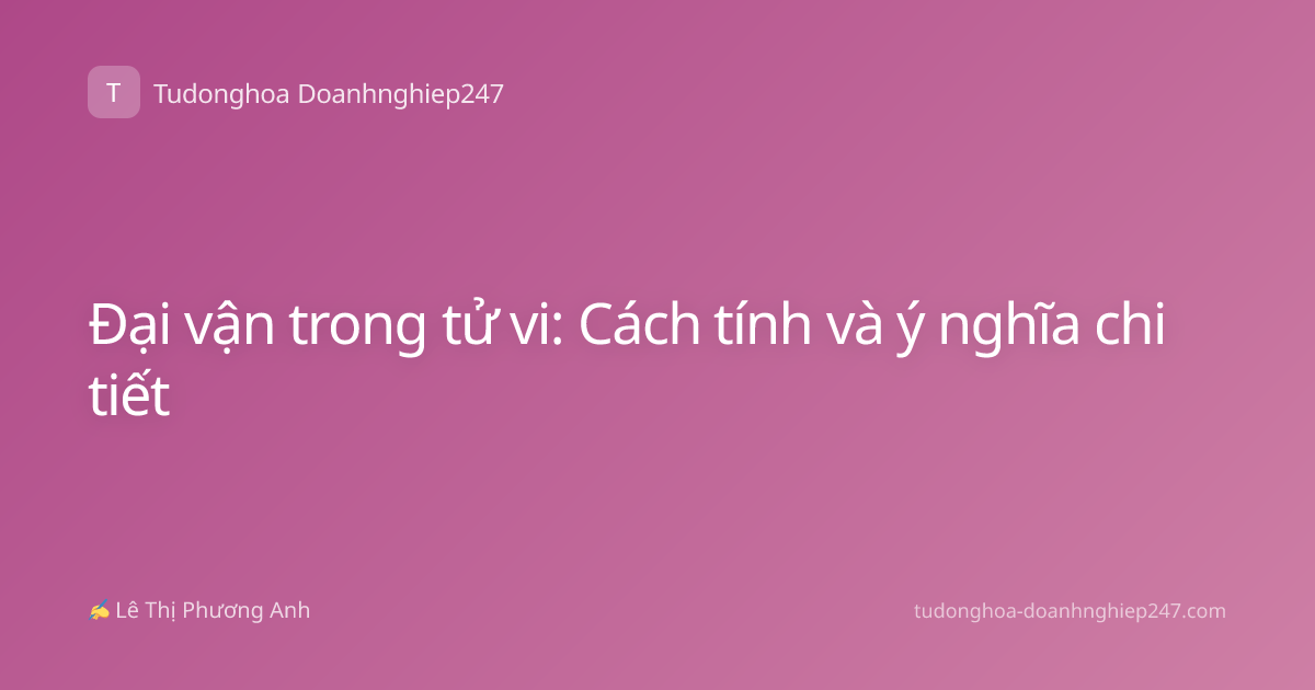 Đại vận trong tử vi: Cách tính và ý nghĩa chi tiết