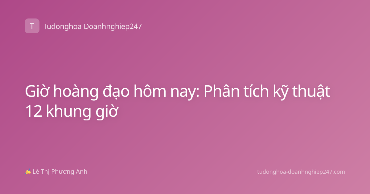 Giờ hoàng đạo hôm nay: Phân tích kỹ thuật 12 khung giờ
