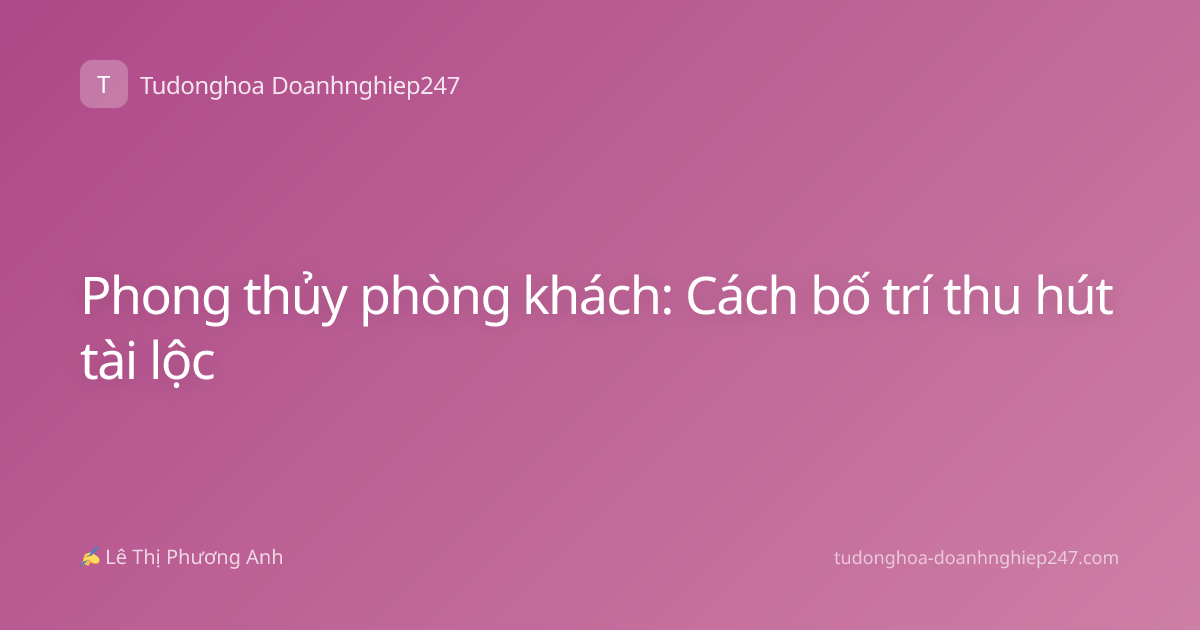 Phong thủy phòng khách: Cách bố trí thu hút tài lộc