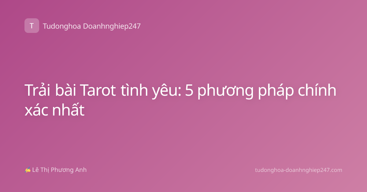 Trải bài Tarot tình yêu: 5 phương pháp chính xác nhất