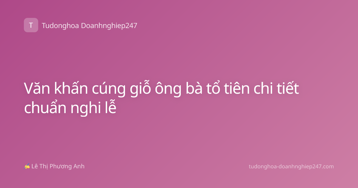 Văn khấn cúng giỗ ông bà tổ tiên chi tiết chuẩn nghi lễ