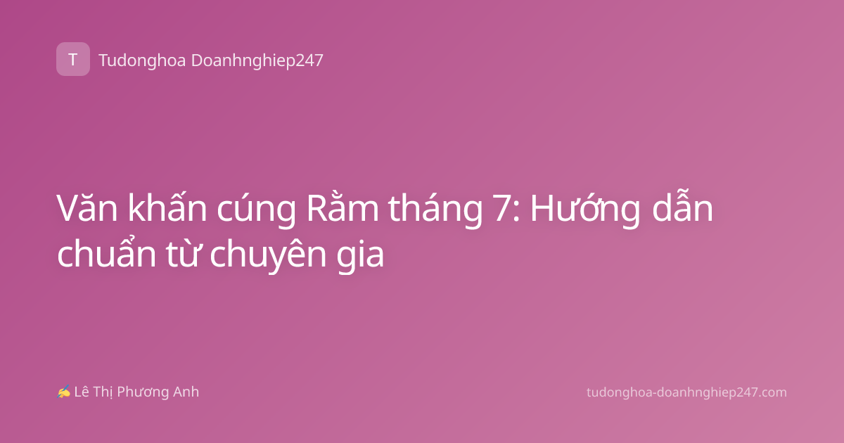 Văn khấn cúng Rằm tháng 7: Hướng dẫn chuẩn từ chuyên gia